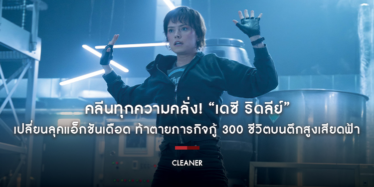 คลีนทุกความคลั่ง! “เดซี ริดลีย์” เปลี่ยนลุคแอ็กชันเดือด ท้าตายภารกิจกู้ 300 ชีวิตบนตึกสูงเสียดฟ้า “Cleaner ไต่ระทึก ตึกนรก” 20 กุมภาพันธ์นี้